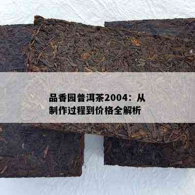 品香园普洱茶2004：从制作过程到价格全解析