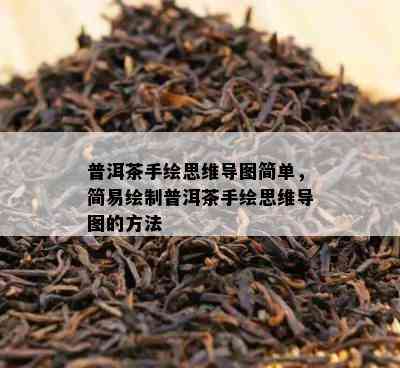 普洱茶手绘思维导图简单，简易绘制普洱茶手绘思维导图的方法