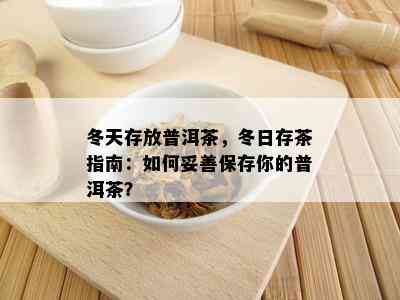 冬天存放普洱茶，冬日存茶指南：如何妥善保存你的普洱茶？