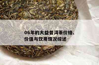 06年的大益普洱茶价格、价值与饮用情况综述