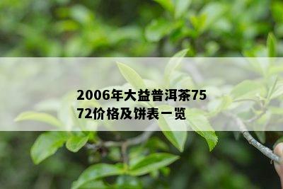 2006年大益普洱茶7572价格及饼表一览