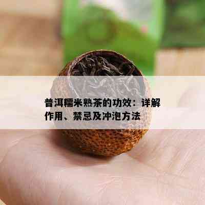 普洱糯米熟茶的功效：详解作用、禁忌及冲泡方法