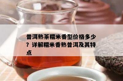 普洱熟茶糯米香型价格多少？详解糯米香熟普洱及其特点