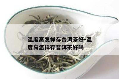 温度高怎样存普洱茶好-温度高怎样存普洱茶好喝