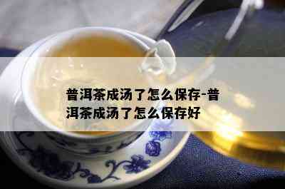 普洱茶成汤了怎么保存-普洱茶成汤了怎么保存好