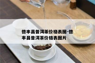 德丰昌普洱茶价格表图-德丰昌普洱茶价格表图片