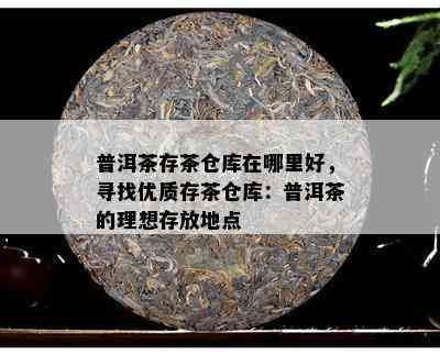 普洱茶存茶仓库在哪里好，寻找优质存茶仓库：普洱茶的理想存放地点