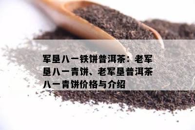 军垦八一铁饼普洱茶：老军垦八一青饼、老军垦普洱茶八一青饼价格与介绍