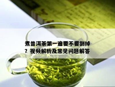 煮普洱茶之一遍要不要倒掉？视频解析及常见问题解答