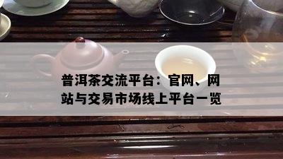 普洱茶交流平台：官网、网站与交易市场线上平台一览