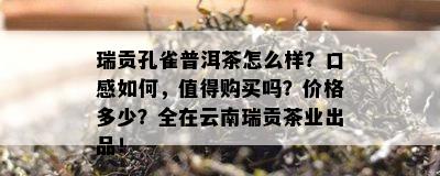 瑞贡孔雀普洱茶怎么样？口感如何，值得购买吗？价格多少？全在云南瑞贡茶业出品！