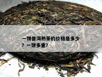 一饼普洱熟茶的价格是多少？一饼多重？