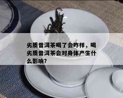 劣质普洱茶喝了会咋样，喝劣质普洱茶会对身体产生什么影响？