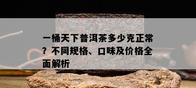 一桶天下普洱茶多少克正常？不同规格、口味及价格全面解析