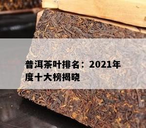 普洱茶叶排名：2021年度十大榜揭晓