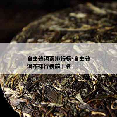 自主普洱茶排行榜-自主普洱茶排行榜前十名