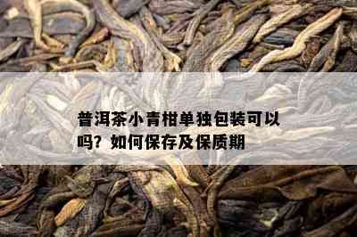 普洱茶小青柑单独包装可以吗？如何保存及保质期