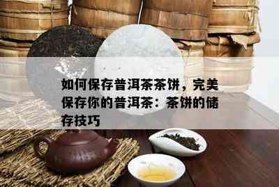 如何保存普洱茶茶饼，完美保存你的普洱茶：茶饼的储存技巧