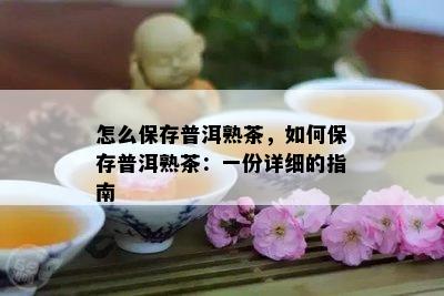 怎么保存普洱熟茶，如何保存普洱熟茶：一份详细的指南