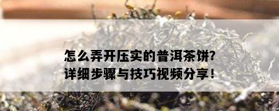 怎么弄开压实的普洱茶饼？详细步骤与技巧视频分享！