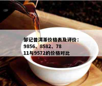 邹记普洱茶价格表及评价：9856、8582、7811与9572的价格对比