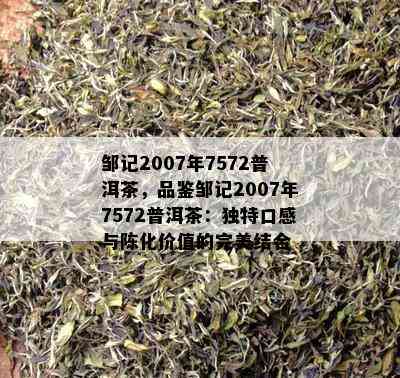 邹记2007年7572普洱茶，品鉴邹记2007年7572普洱茶：独特口感与陈化价值的完美结合