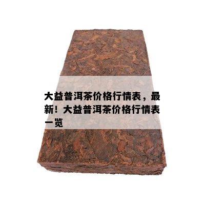 大益普洱茶价格行情表，最新！大益普洱茶价格行情表一览