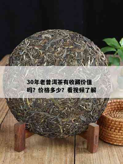 30年老普洱茶有收藏价值吗？价格多少？看视频了解