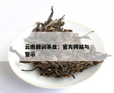 云南醇润茶业：官方网站与警示