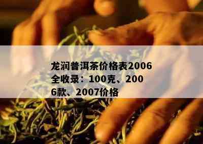 龙润普洱茶价格表2006全收录：100克、2006款、2007价格