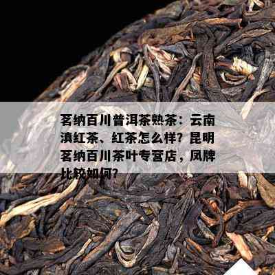 茗纳百川普洱茶熟茶：云南滇红茶、红茶怎么样？昆明茗纳百川茶叶专营店，凤牌比较如何？