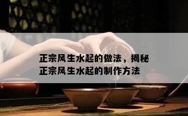 正宗风生水起的做法，揭秘正宗风生水起的制作方法