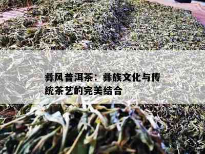 彝风普洱茶：彝族文化与传统茶艺的完美结合