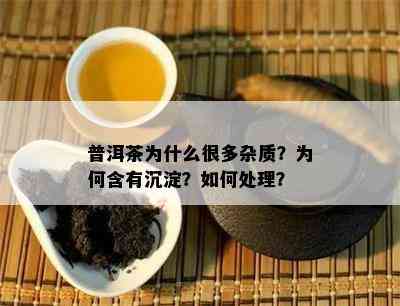 普洱茶为什么很多杂质？为何含有沉淀？如何处理？