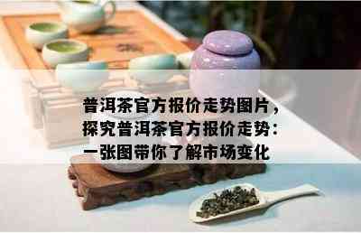 普洱茶官方报价走势图片，探究普洱茶官方报价走势：一张图带你了解市场变化