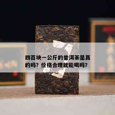 四百块一公斤的普洱茶是真的吗？价格合理就能喝吗？