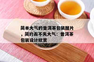 简单大气的普洱茶包装图片，简约而不失大气：普洱茶包装设计欣赏