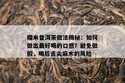 糯米普洱茶做法揭秘：如何做出更好喝的口感？避免做假，喝后舌尖麻木的风险