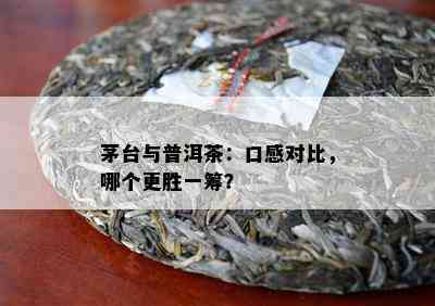 茅台与普洱茶：口感对比，哪个更胜一筹？