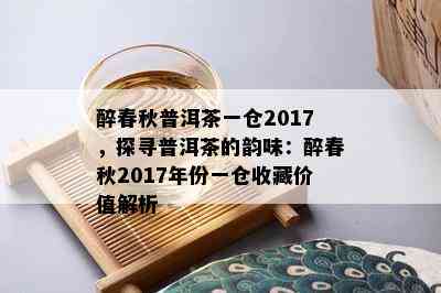 醉春秋普洱茶一仓2017，探寻普洱茶的韵味：醉春秋2017年份一仓收藏价值解析