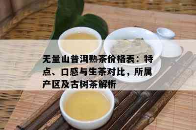 无量山普洱熟茶价格表：特点、口感与生茶对比，所属产区及古树茶解析