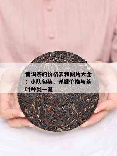 普洱茶的价格表和图片大全：小队包装、详细价格与茶叶种类一览