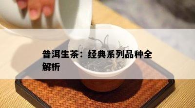 普洱生茶：经典系列品种全解析