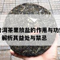 普洱茶里放盐的作用与功效：解析其益处与禁忌