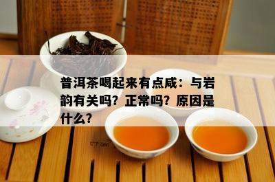 普洱茶喝起来有点咸：与岩韵有关吗？正常吗？原因是什么？