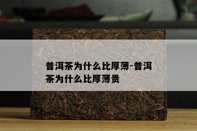 普洱茶为什么比厚薄-普洱茶为什么比厚薄贵