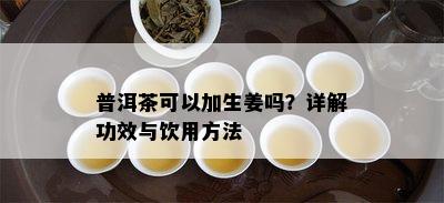 普洱茶可以加生姜吗？详解功效与饮用方法