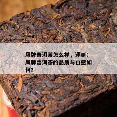 凤牌普洱茶怎么样，评测：凤牌普洱茶的品质与口感如何？