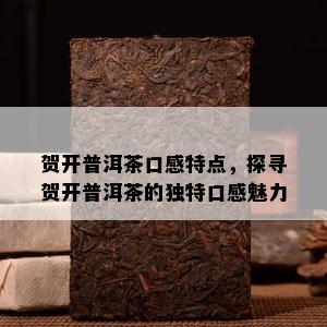 贺开普洱茶口感特点，探寻贺开普洱茶的独特口感魅力