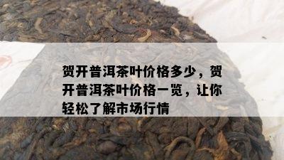 贺开普洱茶叶价格多少，贺开普洱茶叶价格一览，让你轻松了解市场行情